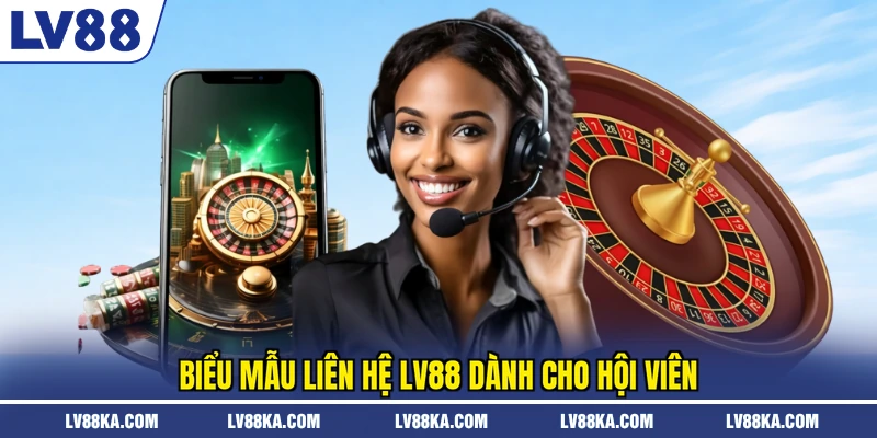 Liên Hệ LV88 – Kênh Hỗ Trợ Và Quy Trình Xử Lý Nhanh Nhất 2 Biểu mẫu liên hệ LV88 dành cho hội viên
