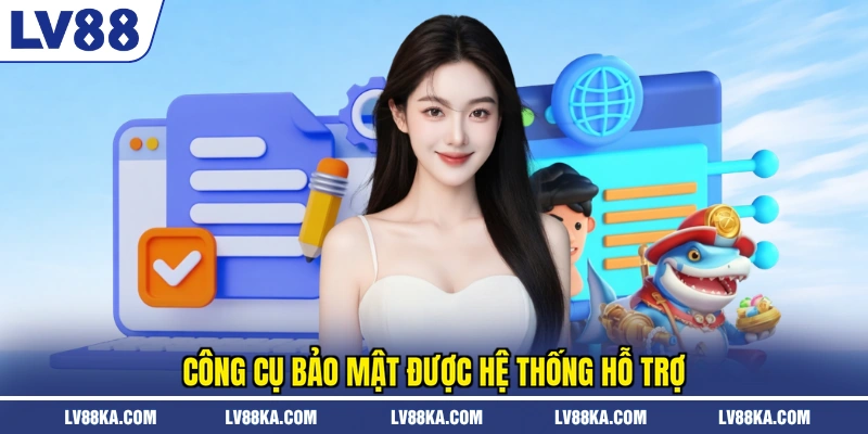 Quyền Riêng Tư LV88 – Bộ Công Cụ Tự Kiểm Soát Dữ Liệu 2 Công cụ bảo mật được hệ thống hỗ trợ