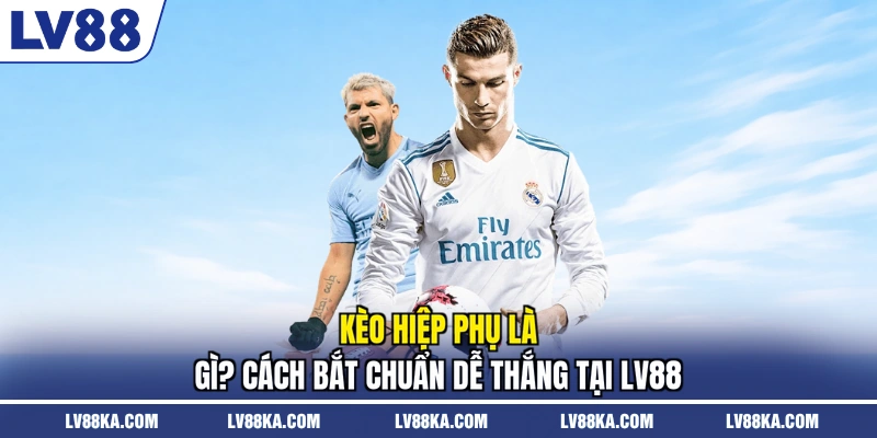 Kèo Hiệp Phụ Là Gì? Cách Bắt Chuẩn Dễ Thắng Tại LV88 1 Kèo Hiệp Phụ Là Gì? Cách Bắt Chuẩn Dễ Thắng Tại LV88