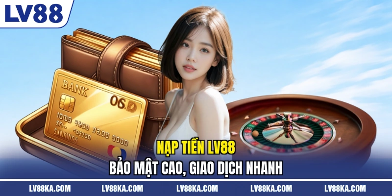 Nạp Tiền LV88 - Thực Hiện Nhanh Chóng An Toàn Mới Nhất 1 Nạp tiền LV88 bảo mật cao, giao dịch nhanh