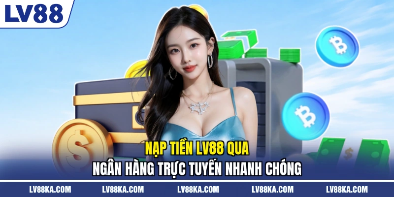 Nạp Tiền LV88 - Thực Hiện Nhanh Chóng An Toàn Mới Nhất 2 Nạp tiền LV88 qua ngân hàng trực tuyến nhanh chóng
