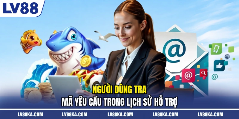 Liên Hệ LV88 – Kênh Hỗ Trợ Và Quy Trình Xử Lý Nhanh Nhất 3 Người dùng tra mã yêu cầu trong lịch sử hỗ trợ