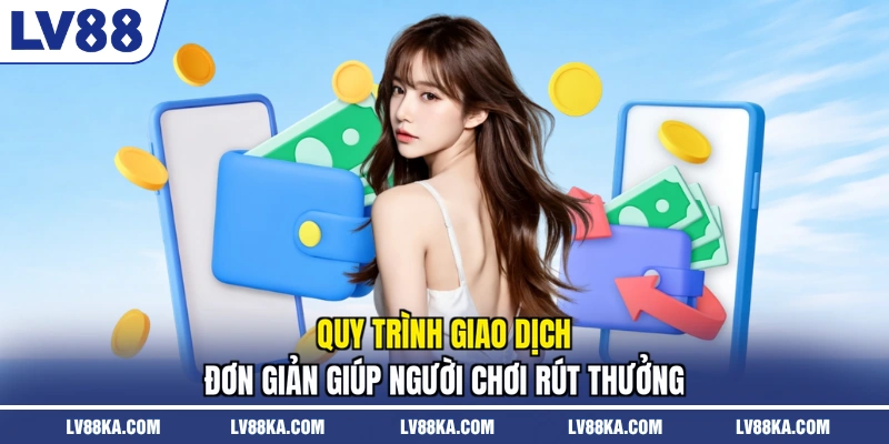 Rút Tiền LV88 - Diễn Ra An Toàn Bứt Phá Lợi Nhuận Năm 2026 2 Quy trình giao dịch đơn giản giúp người chơi rút thưởng