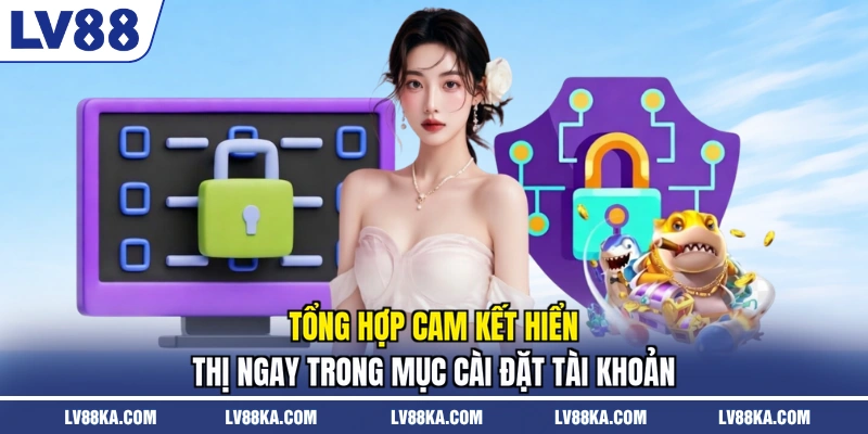 Quyền Riêng Tư LV88 – Bộ Công Cụ Tự Kiểm Soát Dữ Liệu 1 Tổng hợp cam kết hiển thị ngay trong mục cài đặt tài khoản